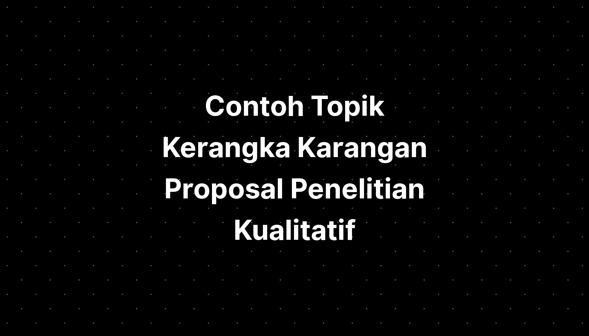 Contoh Topik Kerangka Karangan Proposal Penelitian Kualitatif - IMAGESEE